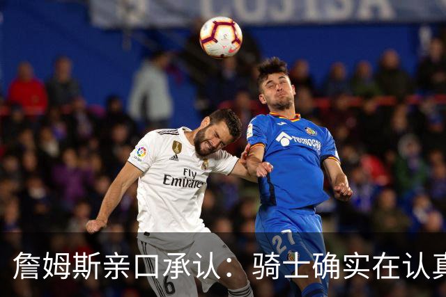 詹姆斯亲口承认：骑士确实在认真考虑范围内